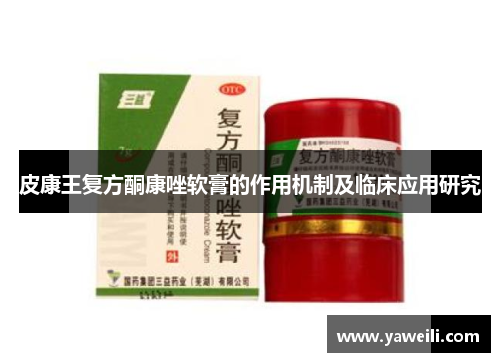 皮康王复方酮康唑软膏的作用机制及临床应用研究