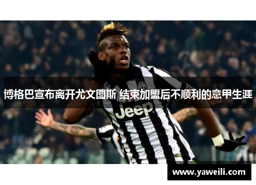 博格巴宣布离开尤文图斯 结束加盟后不顺利的意甲生涯