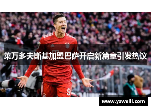 莱万多夫斯基加盟巴萨开启新篇章引发热议